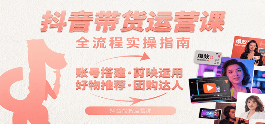 抖音带货运营课：含账号搭建、剪映运用、好物推荐、团购达人等内容，教你玩转抖音-卓别林资源社