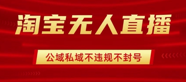 淘宝无人直播带货最新技术，不封号，不违规 操作简单，开播爆单，日入1k+【揭秘】-卓别林资源社
