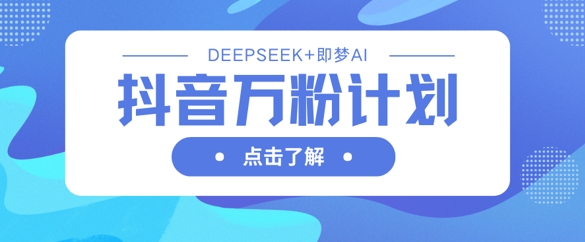 抖音万粉计划，利用DeepSeek+即梦AI生成视频，快速涨到万粉-卓别林资源社