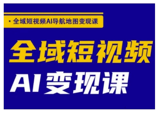 全域短视频AI导航地图变现课，全域短视频AI变现课-卓别林资源社