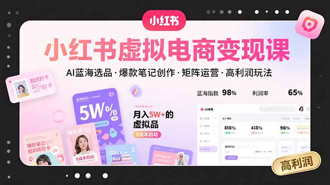 小红书虚拟电商变现课，AI蓝海选品，爆款笔记创作，矩阵运营，高利润玩法-卓别林资源社