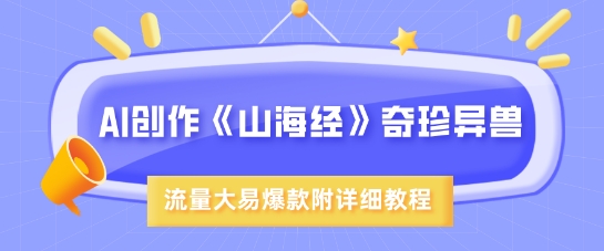 AI创作《山海经》奇珍异兽，超现实画风，流量大易爆款，附详细教程-卓别林资源社