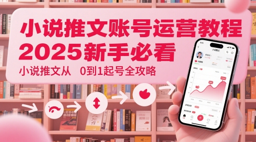 小说推文账号运营起号教程，2025新手必看，小说推文从0到1起号全攻略-卓别林资源社