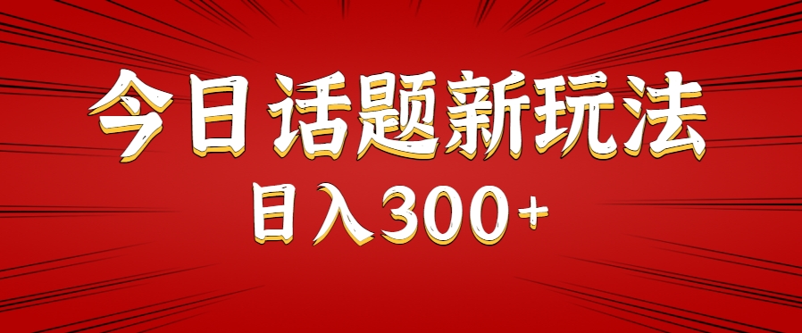 今日话题新玩法，几分钟可以制作一个，多种变现玩法日入300+-卓别林资源社