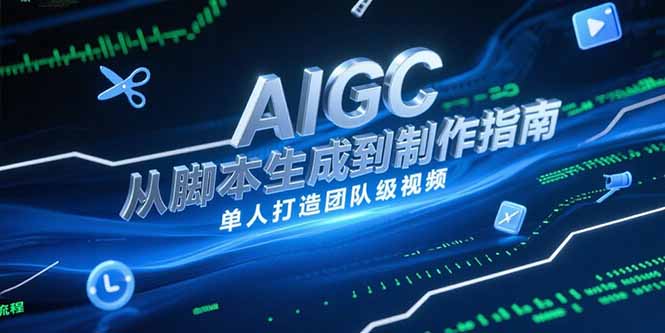 AIGC视频制作指南，从脚本生成到剪辑全流程，单人打造团队级视频-卓别林资源社