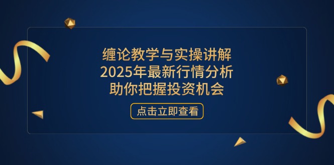 缠论教学与实操讲解，2025年最新行情分析，助你把握投资机会-卓别林资源社