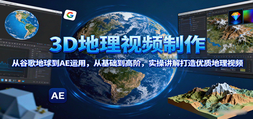3D地理视频制作，从谷歌地球到AE运用，从基础到高阶，实操讲解打造优质地理视频-卓别林资源社