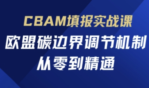 CBAM填报实战课，欧盟碳边界调节机制，从零到精通-卓别林资源社