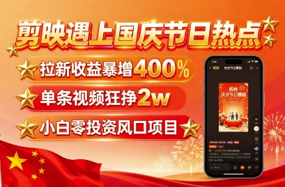 剪映遇上国庆热点，拉新收益暴增400%，单条视频狂挣2W+，无需剪辑基础，几分钟一条作品-卓别林资源社