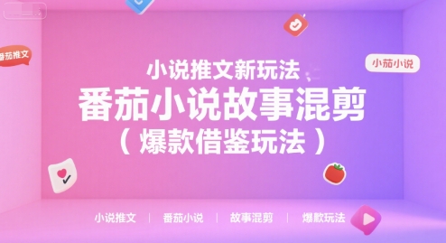小说推文新玩法，番茄小说故事混剪(爆款借鉴玩法)-卓别林资源社