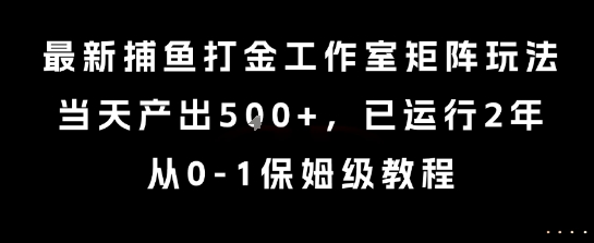 最新捕鱼打金工作室矩阵玩法，当天产出5张+，已运行2年，从0-1保姆级教程【揭秘】-卓别林资源社
