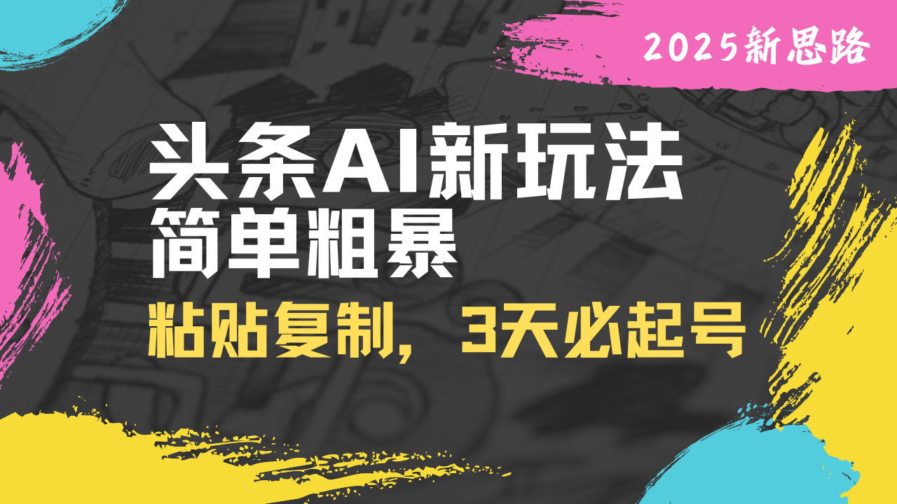 头条AI新玩法，简单粗暴，仅需粘贴复制，三天必起号-卓别林资源社