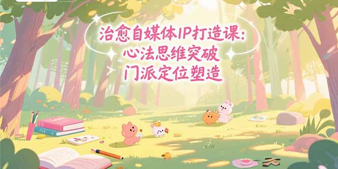 治愈自媒体IP打造课：心法思维突破，门派定位塑造，商业闭环搭建-卓别林资源社
