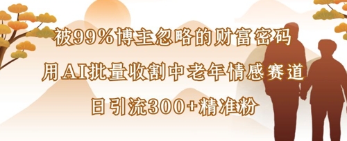 被99%博主忽略的财富密码：用AI批量收割中老年情感赛道，日引流300+精准粉-卓别林资源社