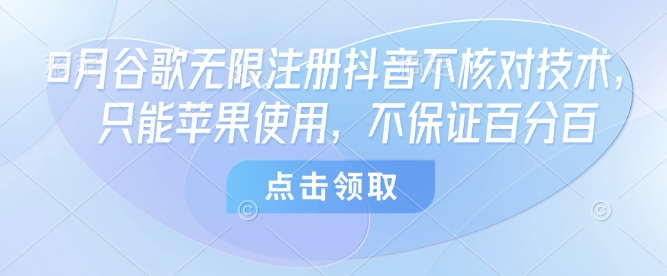 8月谷歌无限注册抖音不核对技术，只能苹果使用，不保证百分百-卓别林资源社