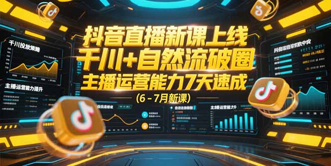 抖音直播新课上线，千川+自然流破圈，主播运营能力7天速成 (6-7月新课-卓别林资源社
