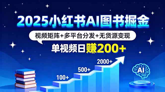 2025小红书AI图书掘金，视频矩阵+多平台分发+无货源变现，单视频日赚200+-卓别林资源社