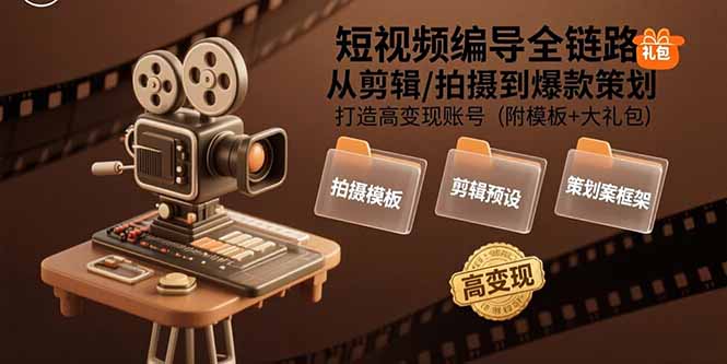 短视频编导全链路：从剪辑/拍摄到爆款策划,打造高变现账号(附模板+大礼包-卓别林资源社