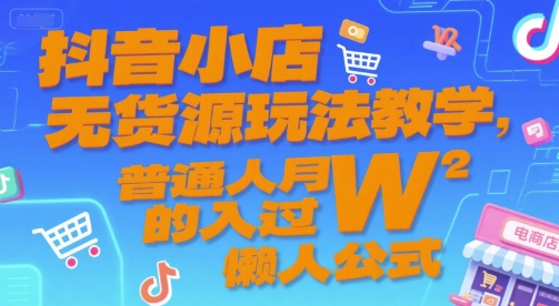 抖音小店无货源玩法教学，普通人月入过W的懒人公式-卓别林资源社