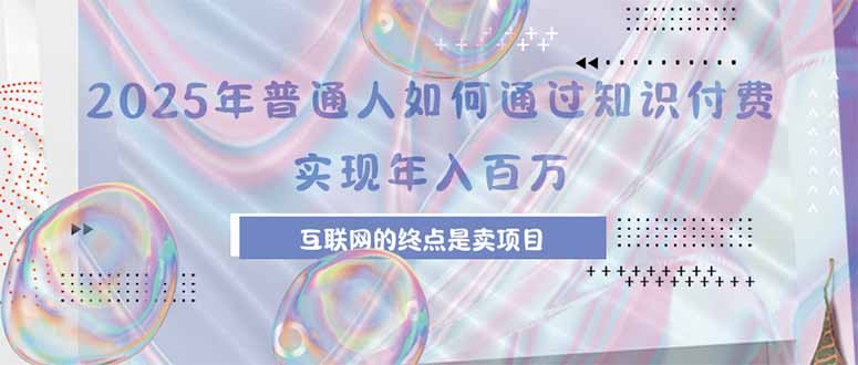 2025年普通人如何通过知识付费年薪百万，互联网的尽头是卖加盟卖项目-卓别林资源社