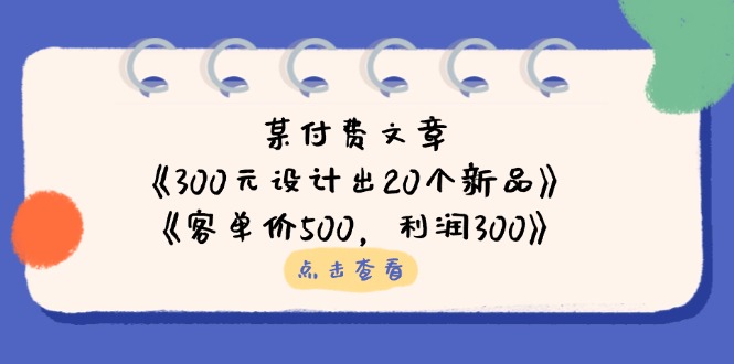 某付费文章：《300元设计出20个新品》+《客单价500，利润300》-卓别林资源社